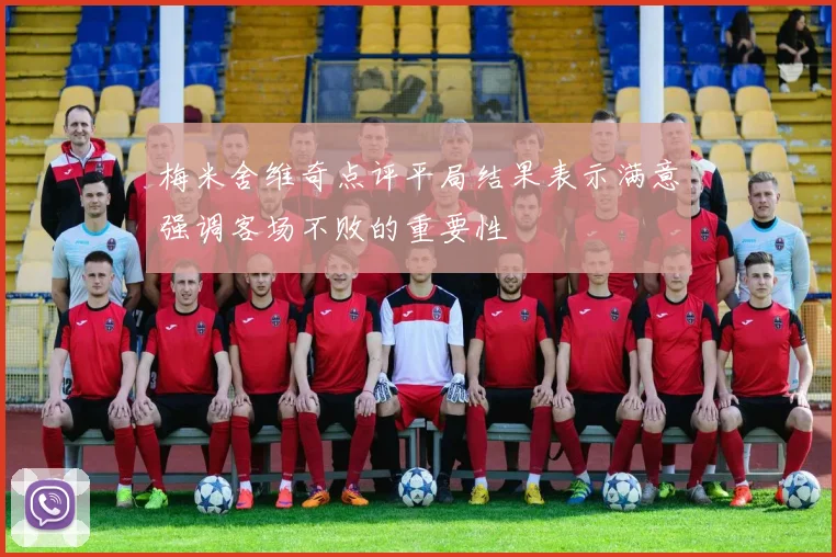 梅米舍维奇点评平局结果表示满意强调客场不败的重要性