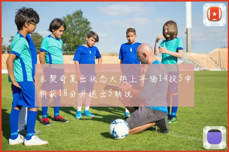 东契奇复出状态火热上半场14投5中斩获18分并送出5助攻