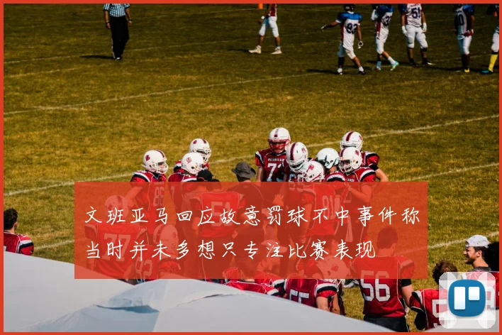 文班亚马回应故意罚球不中事件称当时并未多想只专注比赛表现