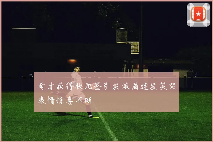 奇才获得状元签引发浓眉连发笑哭表情惊喜不断