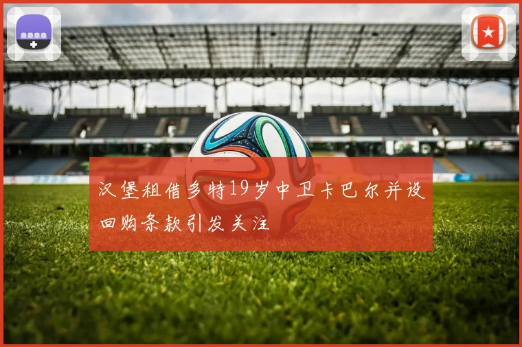 汉堡租借多特19岁中卫卡巴尔并设回购条款引发关注