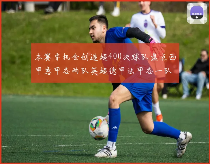 本赛季机会创造超400次球队盘点西甲意甲各两队英超德甲法甲各一队