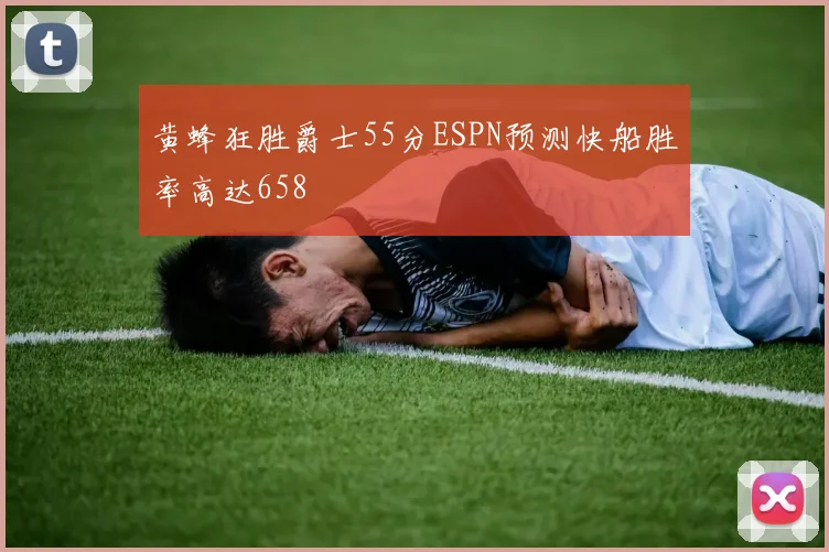 黄蜂狂胜爵士55分ESPN预测快船胜率高达658
